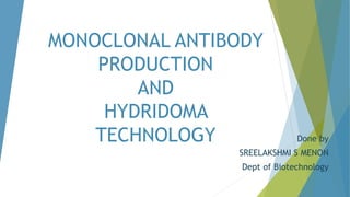 MONOCLONAL ANTIBODY
PRODUCTION
AND
HYDRIDOMA
TECHNOLOGY Done by
SREELAKSHMI S MENON
Dept of Biotechnology
 