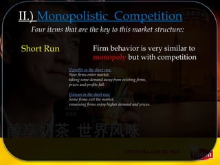 Short Run Firm behavior is very similar to
monopoly but with competition
If profits in the short run:
New firms enter market,
taking some demand away from existing firms,
prices and profits fall.
If losses in the short run:
Some firms exit the market,
remaining firms enjoy higher demand and prices.
II.) Monopolistic Competition
Four items that are the key to this market structure:
 
