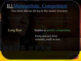 Similar to perfect competition.Long Run
Entry and exit drive
economic profit to zero.
II.) Monopolistic Competition
Four items that are the key to this market structure:
Short Run Firm behavior is very similar to
monopoly but with competition
 