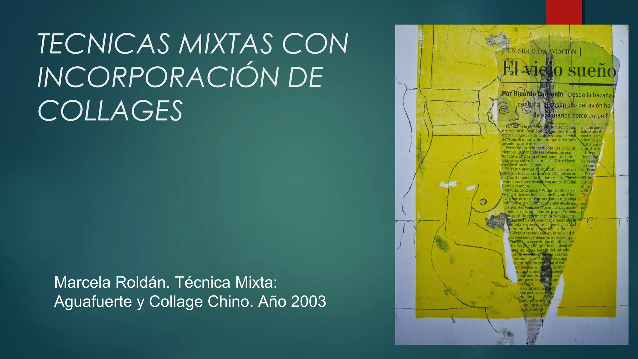 TECNICAS MIXTAS CON
INCORPORACIÓN DE
COLLAGES
Marcela Roldán. Técnica Mixta:
Aguafuerte y Collage Chino. Año 2003
 