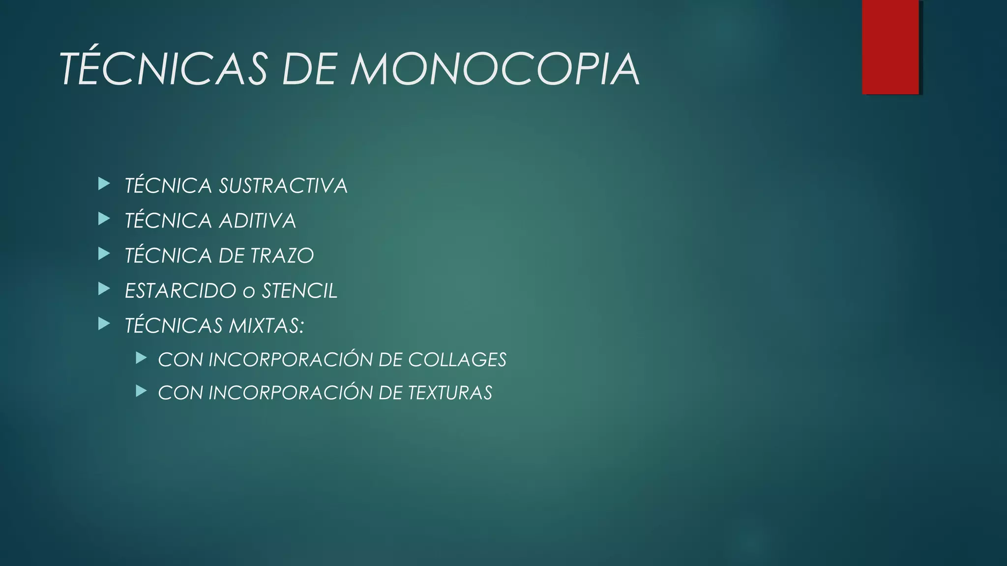 TÉCNICAS DE MONOCOPIA
 TÉCNICA SUSTRACTIVA
 TÉCNICA ADITIVA
 TÉCNICA DE TRAZO
 ESTARCIDO o STENCIL
 TÉCNICAS MIXTAS:
 CON INCORPORACIÓN DE COLLAGES
 CON INCORPORACIÓN DE TEXTURAS
 