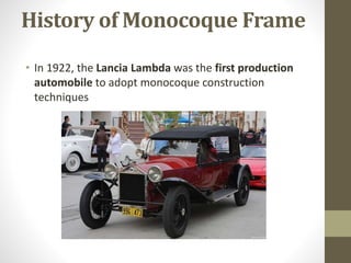 History of Monocoque Frame
• In 1922, the Lancia Lambda was the first production
automobile to adopt monocoque construction
techniques
 