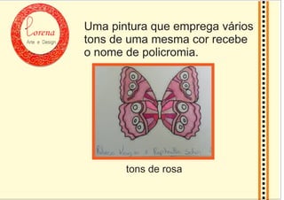 orena
Arte e Design
Uma pintura que emprega vários
tons de uma mesma cor recebe
o nome de policromia.
tons de rosa
 