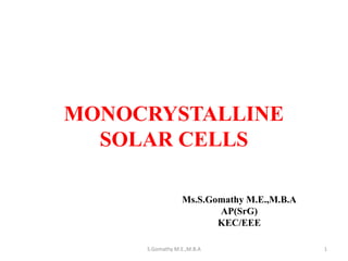 MONOCRYSTALLINE
SOLAR CELLS
Ms.S.Gomathy M.E.,M.B.A
AP(SrG)
KEC/EEE
1
S.Gomathy M.E.,M.B.A
 