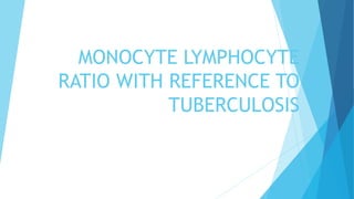 MONOCYTE LYMPHOCYTE
RATIO WITH REFERENCE TO
TUBERCULOSIS
 