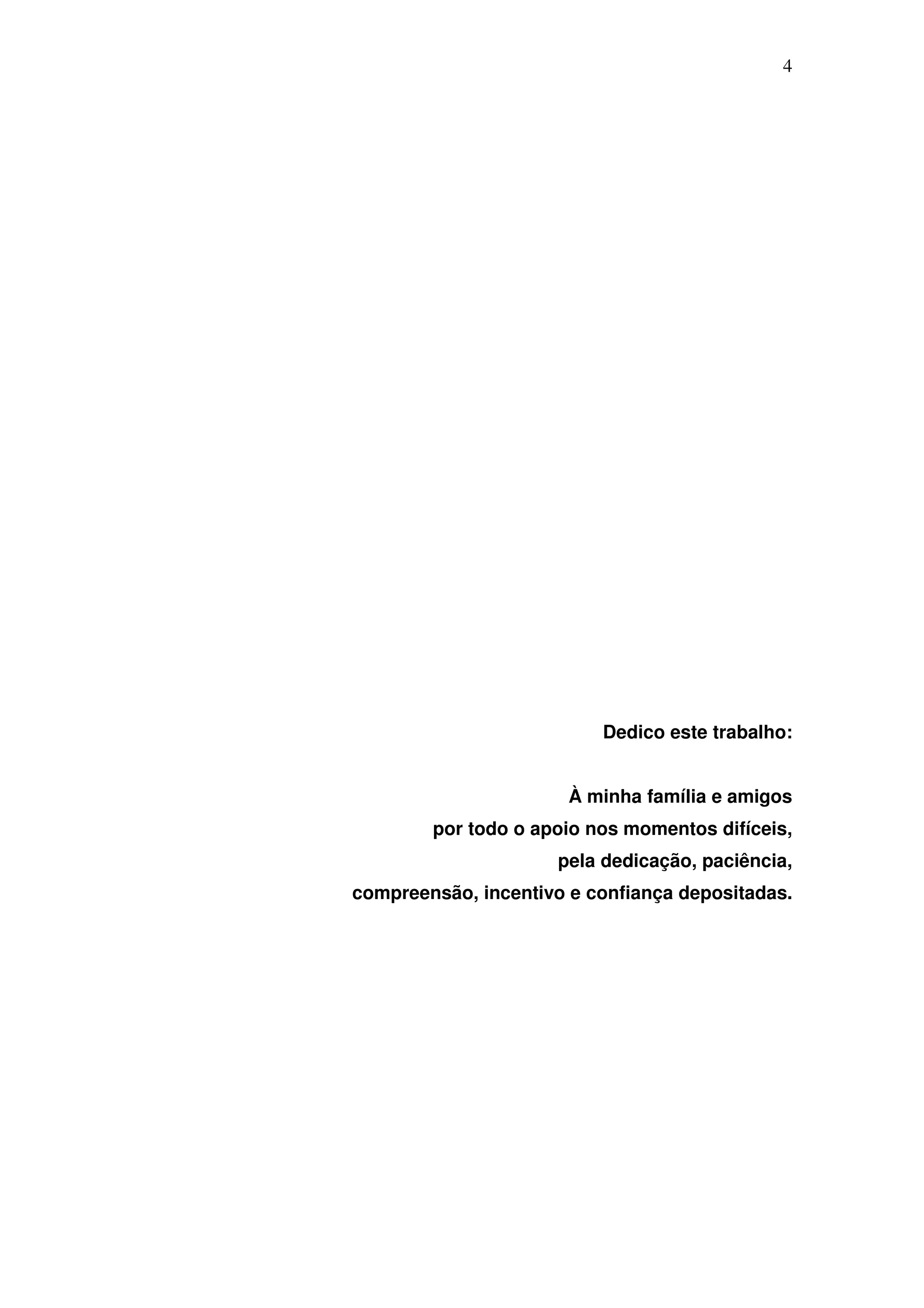 4




                          Dedico este trabalho:


                       À minha família e amigos
        por todo o apoio nos momentos difíceis,
                     pela dedicação, paciência,
compreensão, incentivo e confiança depositadas.
 