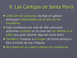 9. Las Cantigas de Santa María <ul><li>Colección de canciones  escritas en galaico-portugués  relacionadas con el arte de ...