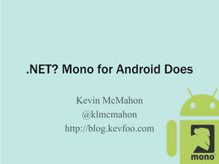 .NET? Mono for Android Does
Kevin McMahon
@klmcmahon
http://blog.kevfoo.com
 