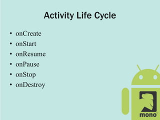 Activity Life Cycle
• onCreate
• onStart
• onResume
• onPause
• onStop
• onDestroy
 