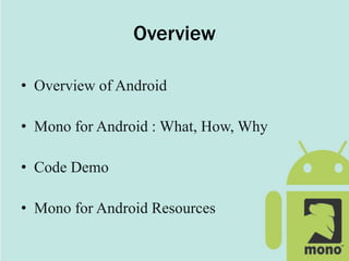 Overview
• Overview of Android
• Mono for Android : What, How, Why
• Code Demo
• Mono for Android Resources
 