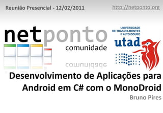 http://netponto.org Reunião Presencial - 12/02/2011 Desenvolvimento de Aplicações para Android em C# com o MonoDroidBruno Pires 