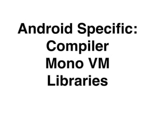 Android Speciﬁc:
   Compiler
   Mono VM
   Libraries
 