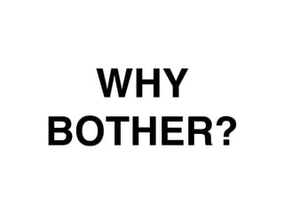 WHY
BOTHER?
 