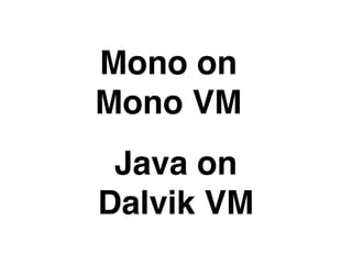 Mono on
Mono VM
 Java on
Dalvik VM
 