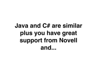 Java and C# are similar
  plus you have great
 support from Novell
         and...
 