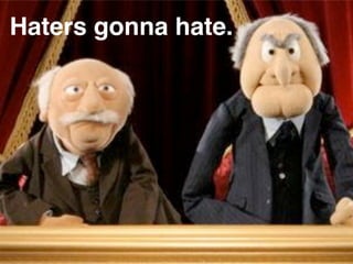 Haters gonna hate.
 