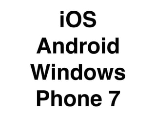 iOS
Android
Windows
Phone 7
 