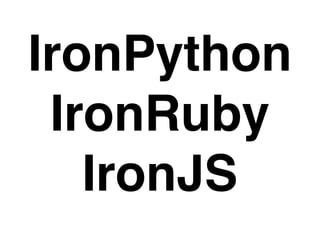 IronPython
 IronRuby
   IronJS
 