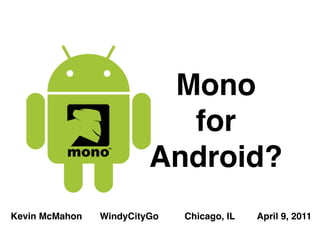 Mono
                           for
                         Android?
Kevin McMahon   WindyCityGo   Chicago, IL   April 9, 2011
 