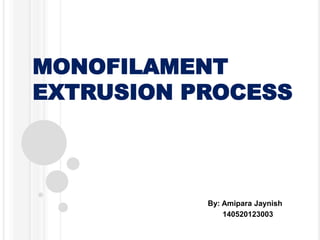 MONOFILAMENT
EXTRUSION PROCESS
By: Amipara Jaynish
140520123003
 