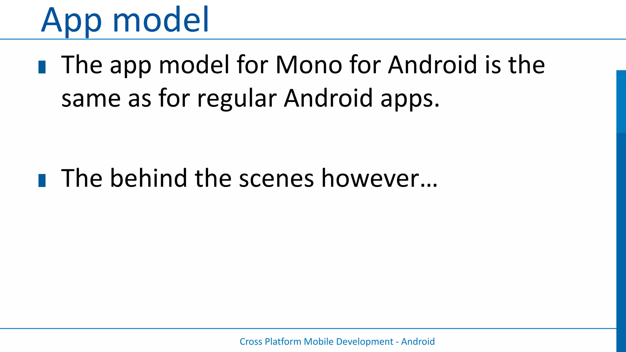 App model
 The app model for Mono for Android is the
 same as for regular Android apps.

 The behind the scenes however…




                Cross Platform Mobile Development - Android
 