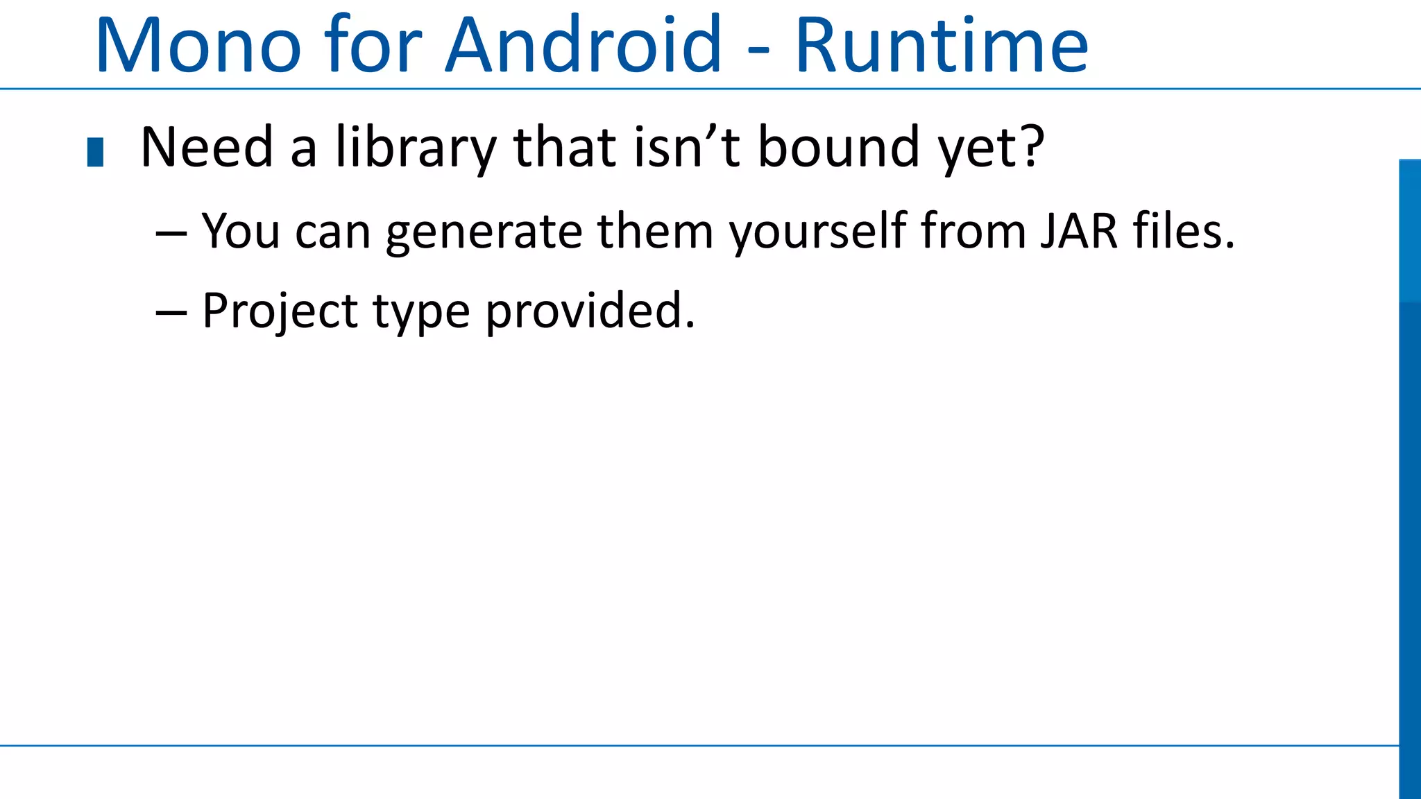 Mono for Android - Runtime
 Need a library that isn’t bound yet?
 – You can generate them yourself from JAR files.
 – Project type provided.
 