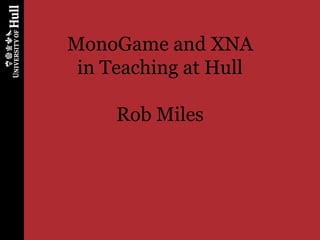 MonoGame and XNA
 in Teaching at Hull

     Rob Miles
 