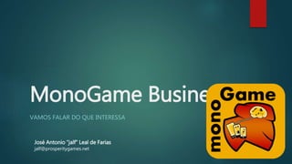 MonoGame Business
VAMOS FALAR DO QUE INTERESSA
José Antonio ”jalf” Leal de Farias
jalf@prosperitygames.net
 