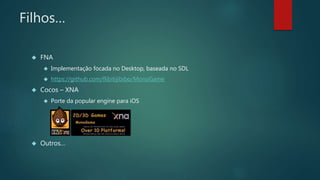 Filhos…
 FNA
 Implementação focada no Desktop, baseada no SDL
 https://github.com/flibitijibibo/MonoGame
 Cocos – XNA
 Porte da popular engine para iOS
 Outros…
 