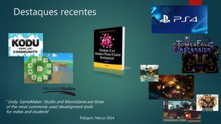 Destaques recentes
“Unity, GameMaker: Studio and MonoGame are three
of the most commonly used development tools
for indies and students”
Polygon, Março 2014
 