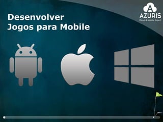 Desenvolver
Jogos para Mobile
 
