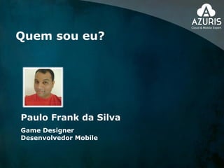 Paulo Frank da Silva
Game Designer
Desenvolvedor Mobile
Quem sou eu?
 