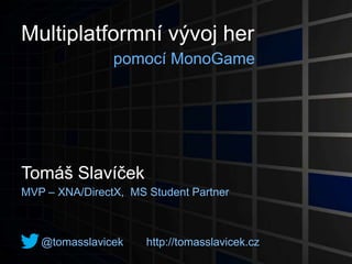 Multiplatformní vývoj her
pomocí MonoGame
Tomáš Slavíček
MVP – XNA/DirectX, MS Student Partner
@tomasslavicek http://tomasslavicek.cz
 
