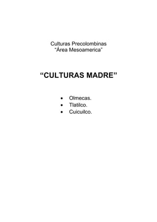 Culturas Precolombinas
   “Área Mesoamerica”



“CULTURAS MADRE”

     •   Olmecas.
     •   Tlatilco.
     •   Cuicuilco.
 