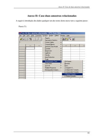 Anexo II: Caso de duas amostras relacionadas
Anexo II: Caso duas amostras relacionadas
dos testes deste anexo tem o seguinte passo:
Passo (*):
A seguir à introdução dos dados qualquer um
81
 