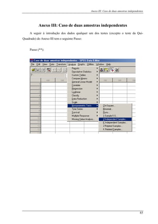 Anexo III: Caso de duas amostras independentes
Anexo III: Caso de duas amostras independentes
ir à introdução dos dados qualquer um dos testes (excepto o teste da Qui-
Quadrado) do Anexo III tem o seguinte Passo:
Passo (**):
A segu
85
 