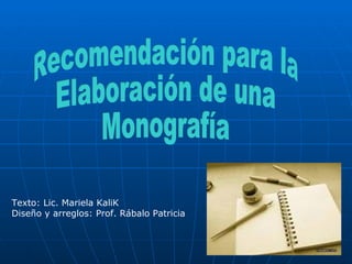 Recomendación para la  Elaboración de una Monografía Texto: Lic. Mariela KaliK Diseño y arreglos: Prof. Rábalo Patricia 
