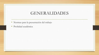 GENERALIDADES
• Normas para la presentación del trabajo
• Probidad académica
 