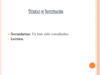 TÉCNICAS DE INVESTIGACIÓN
 Secundarias: Ya han sido estudiadas.
• Lectura.
 