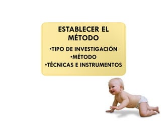 ESTABLECER EL
MÉTODO
•TIPO DE INVESTIGACIÓN
•MÉTODO
•TÉCNICAS E INSTRUMENTOS
 