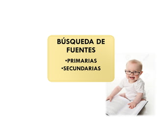 BÚSQUEDA DE
FUENTES
•PRIMARIAS
•SECUNDARIAS
 