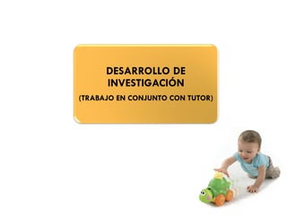 DESARROLLO DE
INVESTIGACIÓN
(TRABAJO EN CONJUNTO CON TUTOR)
 