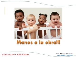 ¿CÓMO HACER LA MONOGRAFÍA?
Carlos M. Massuh Villavicencio
Logos Academy – 2015-2016
 