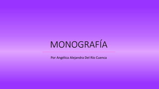MONOGRAFÍA
Por Angélica Alejandra Del Río Cuenca
 