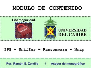 Ciberseguridad
MODULO DE CONTENIDO
Por: Ramón E. Zorrilla / Asesor de monográfico
IPS - Sniffer – Ransomware - Nmap
 