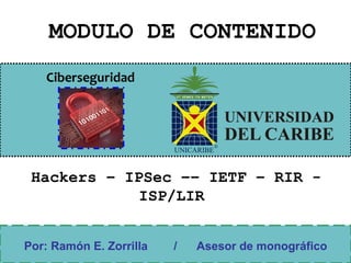 Ciberseguridad
MODULO DE CONTENIDO
Por: Ramón E. Zorrilla / Asesor de monográfico
Hackers – IPSec –– IETF – RIR -
ISP/LIR
 
