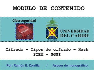 Ciberseguridad
MODULO DE CONTENIDO
Por: Ramón E. Zorrilla / Asesor de monográfico
Cifrado – Tipos de cifrado – Hash
SIEM - SGSI
 