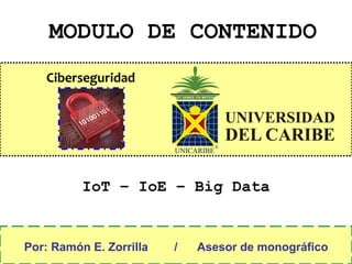 Ciberseguridad
MODULO DE CONTENIDO
Por: Ramón E. Zorrilla / Asesor de monográfico
IoT – IoE – Big Data
 