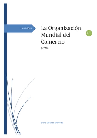 0
13-12-2015 La Organización
Mundial del
Comercio
(OMC)
Bruno Miranda, Morayma
 
