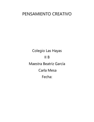PENSAMIENTO CREATIVO
Colegio Las Hayas
II B
Maestra Beatriz García
Carla Mesa
Fecha:
 